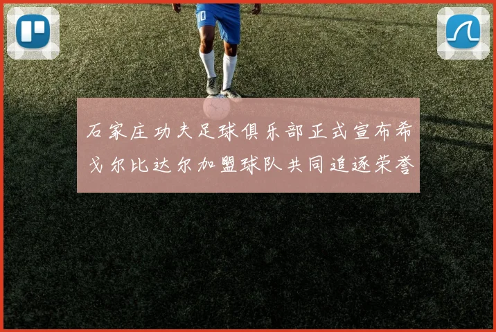 石家庄功夫足球俱乐部正式宣布希戈尔比达尔加盟球队共同追逐荣誉