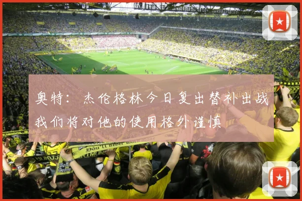 奥特：杰伦格林今日复出替补出战我们将对他的使用格外谨慎