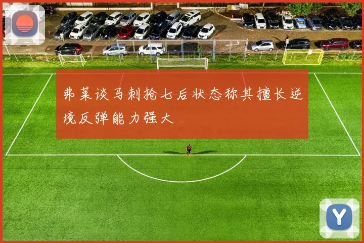弗莱谈马刺抢七后状态称其擅长逆境反弹能力强大
