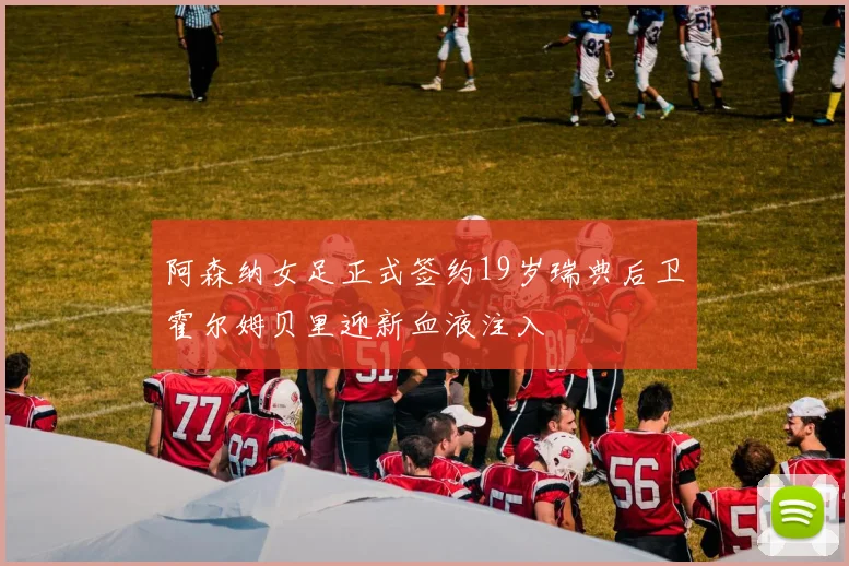 阿森纳女足正式签约19岁瑞典后卫霍尔姆贝里迎新血液注入