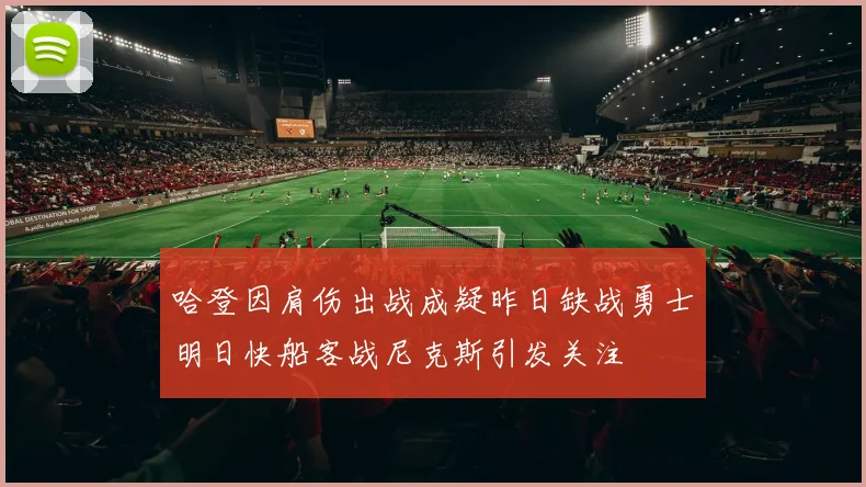 哈登因肩伤出战成疑昨日缺战勇士明日快船客战尼克斯引发关注