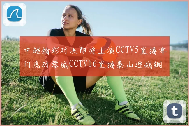 中超精彩对决即将上演CCTV5直播津门虎对蓉城CCTV16直播泰山迎战铜梁龙