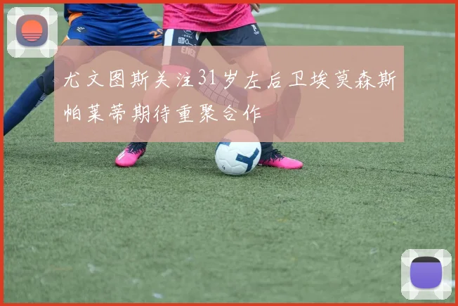 尤文图斯关注31岁左后卫埃莫森斯帕莱蒂期待重聚合作