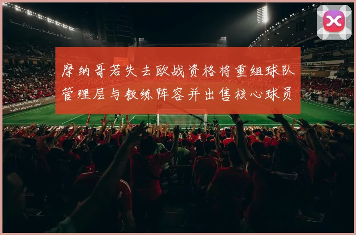 摩纳哥若失去欧战资格将重组球队管理层与教练阵容并出售核心球员